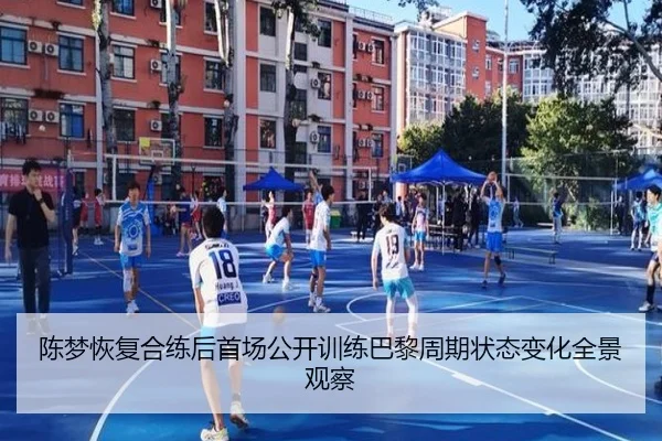 陈梦恢复合练后首场公开训练巴黎周期状态变化全景观察