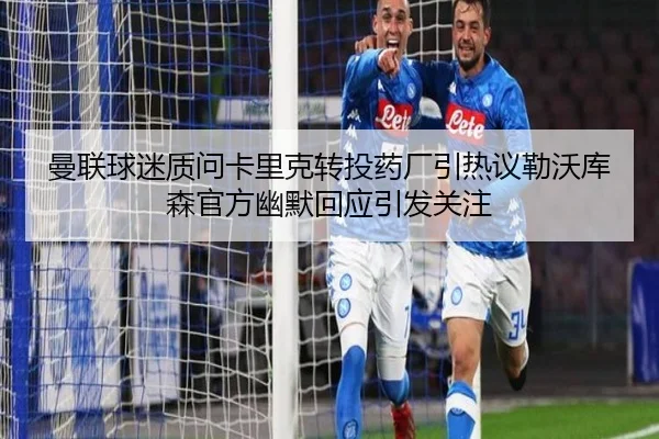 曼联球迷质问卡里克转投药厂引热议勒沃库森官方幽默回应引发关注